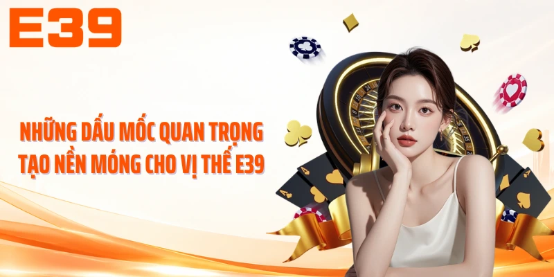 Những dấu mốc quan trọng tạo nền móng cho vị thế E39